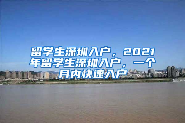 留学生深圳入户，2021年留学生深圳入户，一个月内快速入户