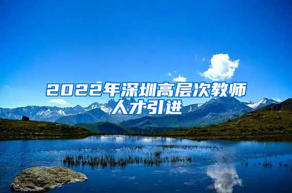 2022年深圳高层次教师人才引进