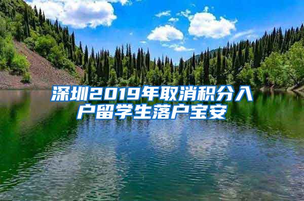 深圳2019年取消积分入户留学生落户宝安