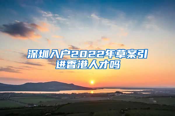 深圳入户2022年草案引进香港人才吗