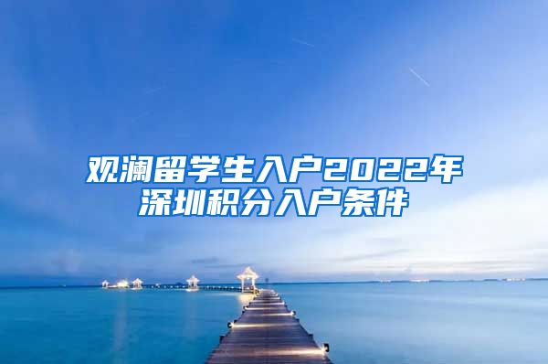 观澜留学生入户2022年深圳积分入户条件