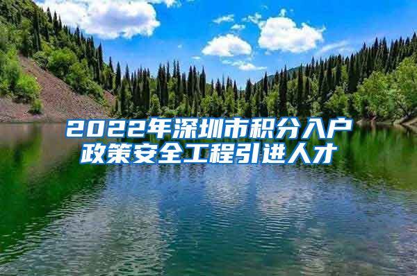 2022年深圳市积分入户政策安全工程引进人才