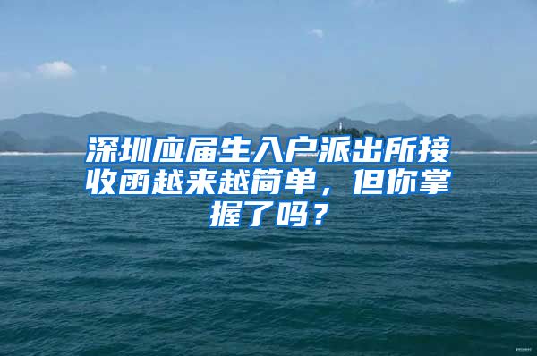 深圳应届生入户派出所接收函越来越简单，但你掌握了吗？