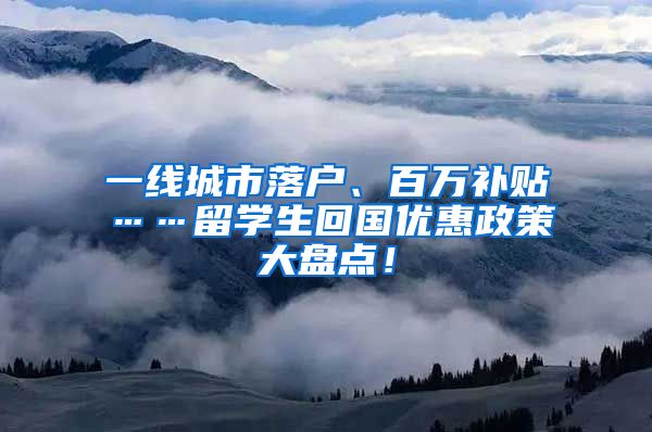 一线城市落户、百万补贴……留学生回国优惠政策大盘点！