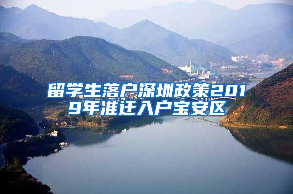 留学生落户深圳政策2019年准迁入户宝安区