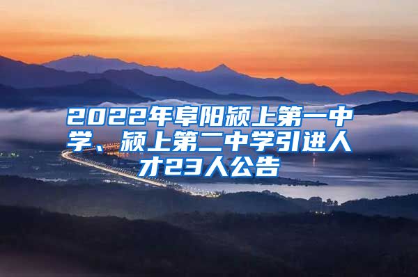 2022年阜阳颍上第一中学、颍上第二中学引进人才23人公告