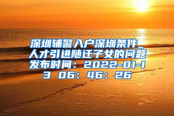 深圳辅警入户深圳条件_人才引进随迁子女的问题发布时间：2022-01-13 06：46：26