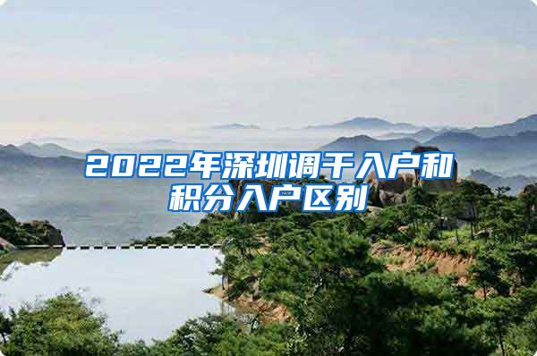 2022年深圳调干入户和积分入户区别