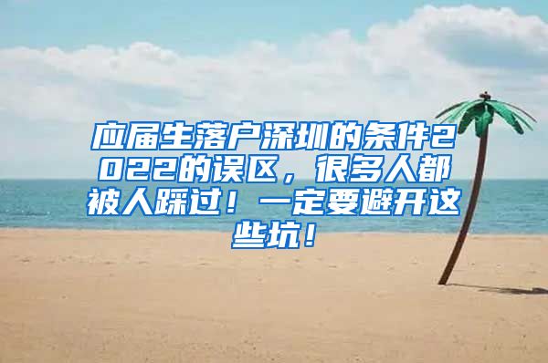 应届生落户深圳的条件2022的误区，很多人都被人踩过！一定要避开这些坑！