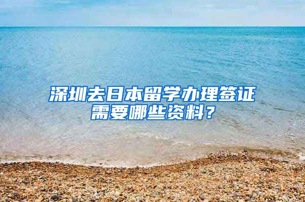 深圳去日本留学办理签证需要哪些资料？