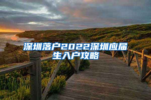 深圳落户2022深圳应届生入户攻略