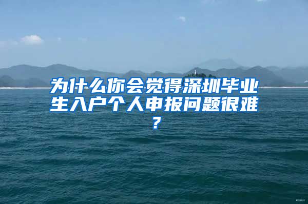 为什么你会觉得深圳毕业生入户个人申报问题很难？