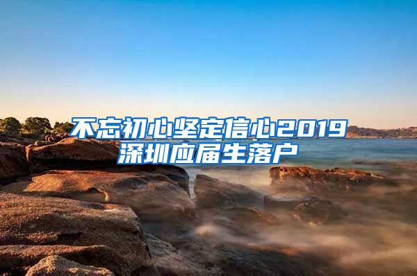 不忘初心坚定信心2019深圳应届生落户