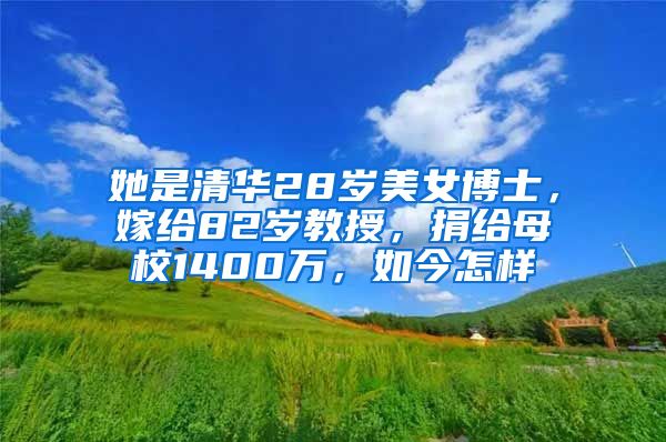 她是清华28岁美女博士，嫁给82岁教授，捐给母校1400万，如今怎样