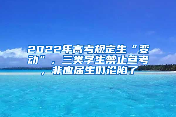 2022年高考规定生“变动”，三类学生禁止参考，非应届生们沦陷了