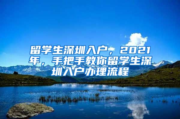 留学生深圳入户，2021年，手把手教你留学生深圳入户办理流程