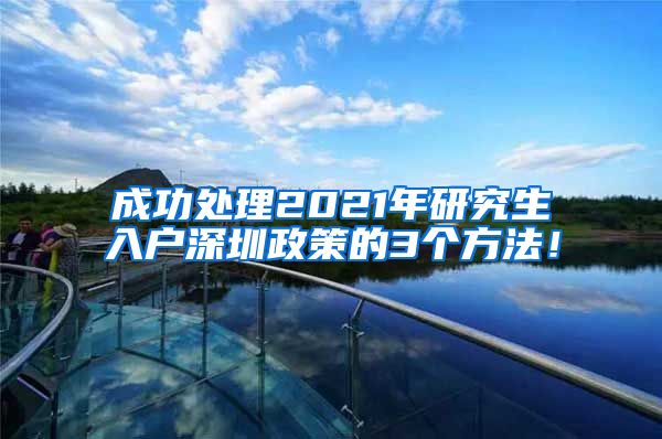 成功处理2021年研究生入户深圳政策的3个方法！