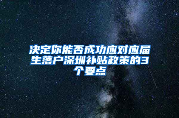 决定你能否成功应对应届生落户深圳补贴政策的3个要点