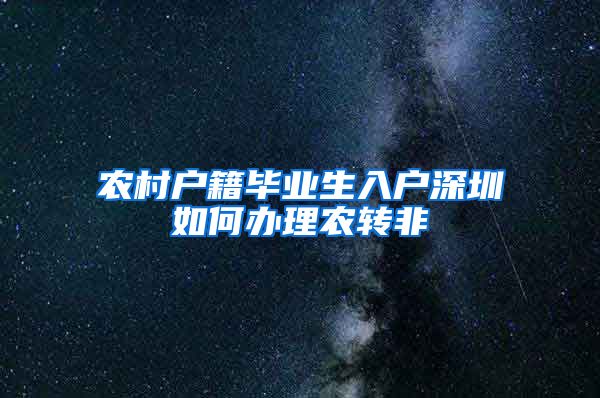 农村户籍毕业生入户深圳如何办理农转非