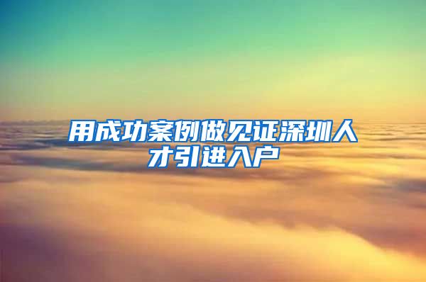 用成功案例做见证深圳人才引进入户