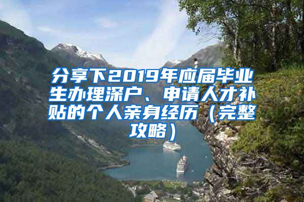 分享下2019年应届毕业生办理深户、申请人才补贴的个人亲身经历（完整攻略）