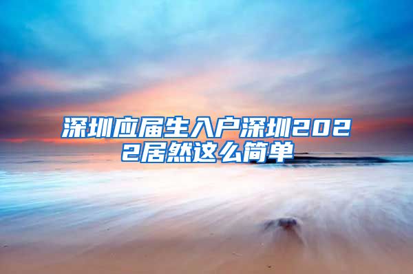 深圳应届生入户深圳2022居然这么简单