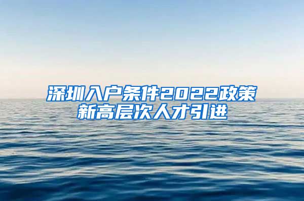 深圳入户条件2022政策新高层次人才引进