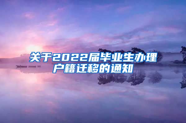 关于2022届毕业生办理户籍迁移的通知