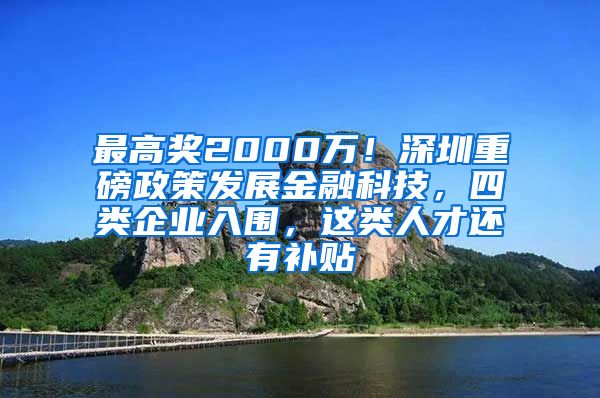 最高奖2000万！深圳重磅政策发展金融科技，四类企业入围，这类人才还有补贴