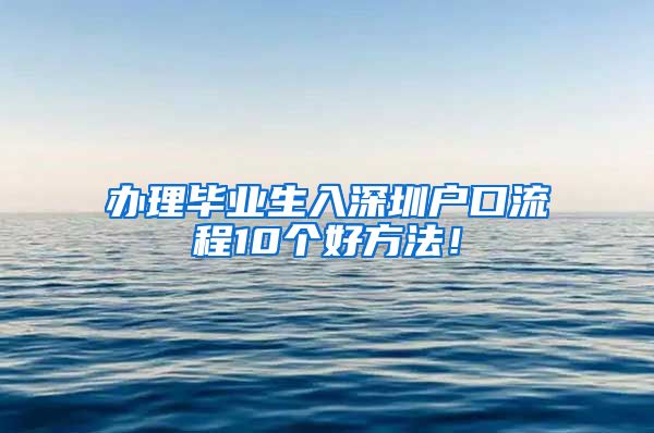 办理毕业生入深圳户口流程10个好方法！