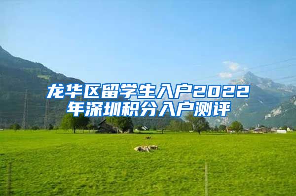 龙华区留学生入户2022年深圳积分入户测评