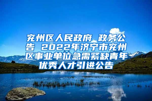 兖州区人民政府 政务公告 2022年济宁市兖州区事业单位急需紧缺青年优秀人才引进公告