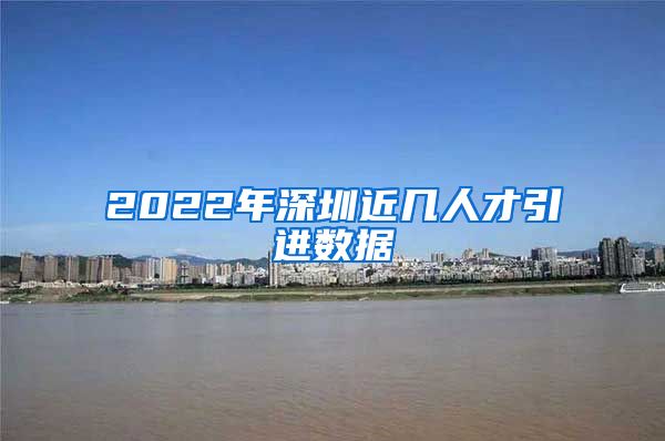 2022年深圳近几人才引进数据