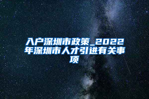 入户深圳市政策_2022年深圳市人才引进有关事项