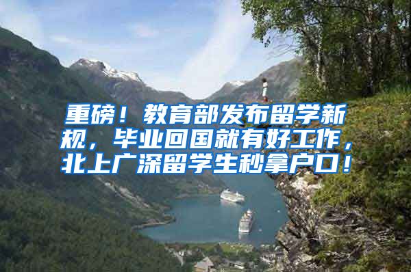 重磅！教育部发布留学新规，毕业回国就有好工作，北上广深留学生秒拿户口！