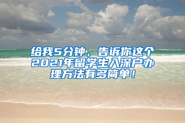 给我5分钟，告诉你这个2021年留学生入深户办理方法有多简单！