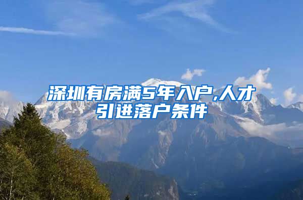 深圳有房满5年入户,人才引进落户条件