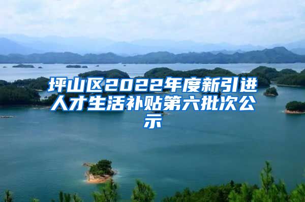 坪山区2022年度新引进人才生活补贴第六批次公示