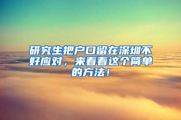 研究生把户口留在深圳不好应对，来看看这个简单的方法！