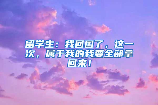 留学生：我回国了，这一次，属于我的我要全部拿回来！