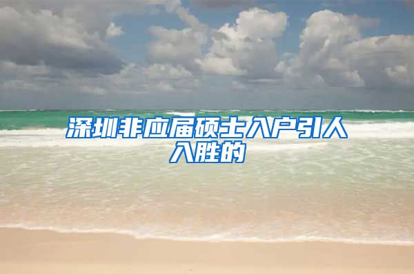 深圳非应届硕士入户引人入胜的