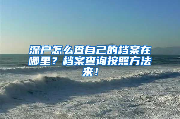 深户怎么查自己的档案在哪里？档案查询按照方法来！