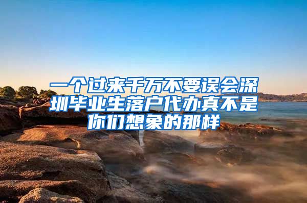 一个过来千万不要误会深圳毕业生落户代办真不是你们想象的那样