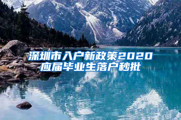 深圳市入户新政策2020应届毕业生落户秒批