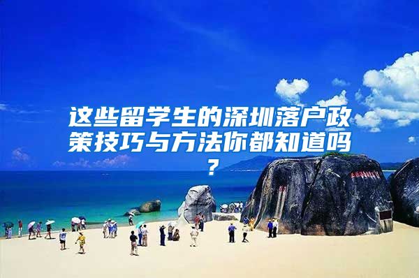 这些留学生的深圳落户政策技巧与方法你都知道吗？