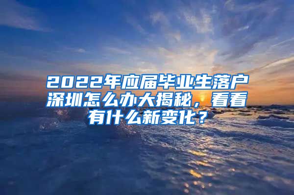 2022年应届毕业生落户深圳怎么办大揭秘，看看有什么新变化？