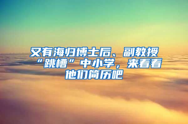 又有海归博士后、副教授“跳槽”中小学，来看看他们简历吧