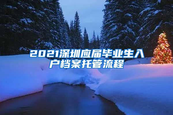 2021深圳应届毕业生入户档案托管流程