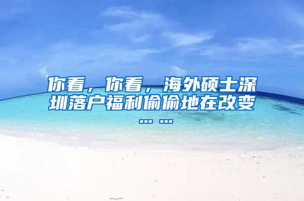 你看，你看，海外硕士深圳落户福利偷偷地在改变……