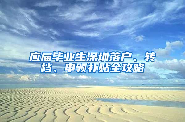 应届毕业生深圳落户、转档、申领补贴全攻略